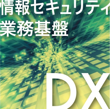 情報セキュリティDXと業務基盤DX